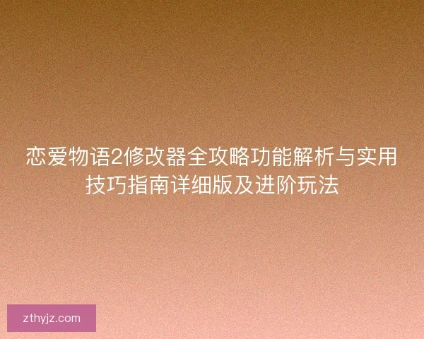 恋爱物语2修改器全攻略功能解析与实用技巧指南详细版及进阶玩法