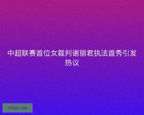 中超联赛首位女裁判谢丽君执法首秀引发热议