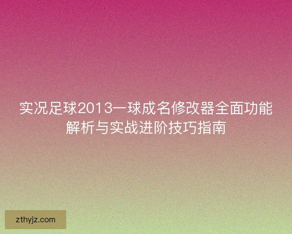 实况足球2013一球成名修改器全面功能解析与实战进阶技巧指南